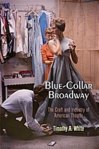 Blue-Collar Broadway: The Craft and Industry of American Theater (Paperback)