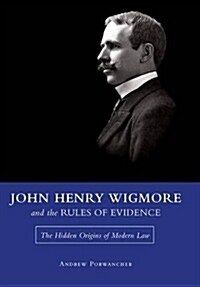 John Henry Wigmore and the Rules of Evidence: The Hidden Origins of Modern Law Volume 1 (Hardcover)