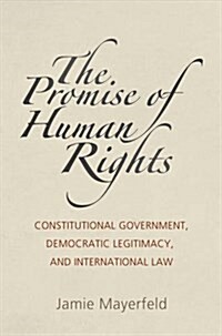 The Promise of Human Rights: Constitutional Government, Democratic Legitimacy, and International Law (Hardcover)