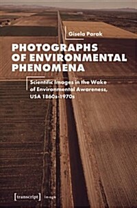 Photographs of Environmental Phenomena: Scientific Images in the Wake of Environmental Awareness, USA 1860s-1970s (Paperback)