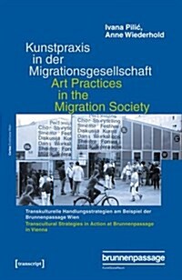 Kunstpraxis in Der Migrationsgesellschaft - Transkulturelle Handlungsstrategien Am Beispiel Der Brunnenpassage Wien: Art Practices in the Migration So (Paperback)