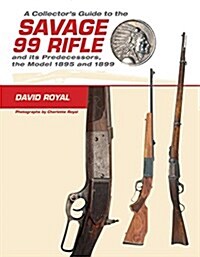 A Collectors Guide to the Savage 99 Rifle and Its Predecessors, the Model 1895 and 1899 (Hardcover)