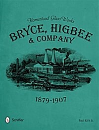 Homestead Glass Works: Bryce, Higbee & Company, 1879-1907 (Hardcover)