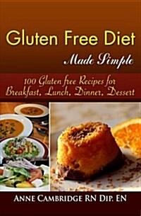 Gluten Free Diet Made Simple: 100 Gluten free Recipes for Breakfast, Lunch, Dinner, Desserts (Paperback)