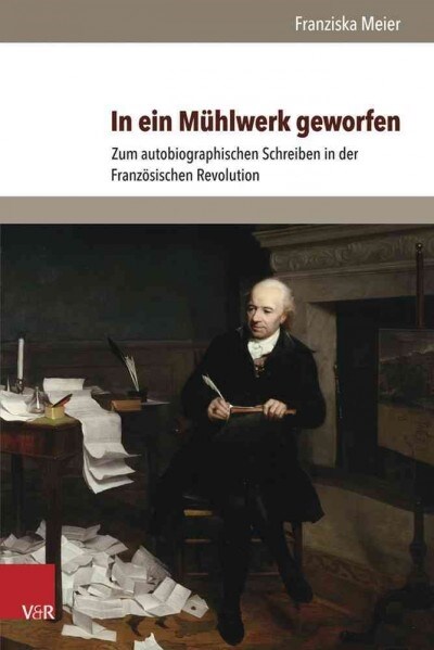 In Ein Muhlwerk Geworfen: Zum Autobiographischen Schreiben in Der Franzosischen Revolution (Hardcover)