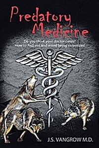 Predatory Medicine: Do You Think Your Doctor Cares? How to Find Out and Avoid Being Victimized. (Paperback)