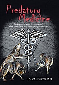 Predatory Medicine: Do You Think Your Doctor Cares? How to Find Out and Avoid Being Victimized. (Hardcover)