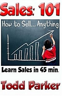 Sales 101: Learn How to Sell in 45 Minutes! the Basic Sales Handbook for Selling ...Anything. Plus - The 25 Cognitive Biases & Cr (Paperback)