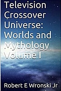 Television Crossover Universe: Worlds and Mythology Volume I (Paperback)