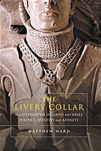 The Livery Collar in Late Medieval England and Wales : Politics, Identity and Affinity (Hardcover)