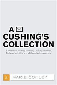 A Cushings Collection: A Humorous Journey Surviving Cushings Disease, Diabetes Insipidus, and a Bilateral Adrenalectomy (Paperback)