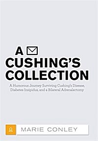 A Cushings Collection: A Humorous Journey Surviving Cushings Disease, Diabetes Insipidus, and a Bilateral Adrenalectomy (Hardcover)