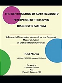 The Identification of Autistic Adults Perception of Their Own Diagnostic Pathway: A Research Dissertation Submitted for the Degree of Master of Autis (Paperback)