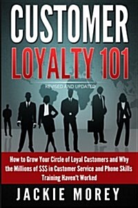 Customer Loyalty 101 - Revised and Updated: How to Grow Your Circle of Loyal Customers and Why the Millions of $$$ in Customer Service and Phone Skill (Paperback)