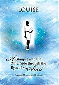 A Glimpse Into the Other Side Through the Eyes of My Soul: Seasons of Triumphant Blessings (Hardcover)