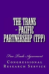 The Trans - Pacific Partnership (Tpp): Free Trade Agreement (Paperback)