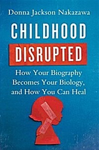 Childhood Disrupted: How Your Biography Becomes Your Biology, and How You Can Heal (Paperback)