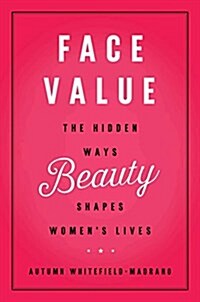 Face Value: The Hidden Ways Beauty Shapes Womens Lives (Hardcover)