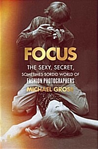 Focus: The Secret, Sexy, Sometimes Sordid World of Fashion Photographers (Hardcover)