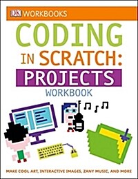DK Workbooks: Coding in Scratch: Projects Workbook: Make Cool Art, Interactive Images, and Zany Music (Paperback)