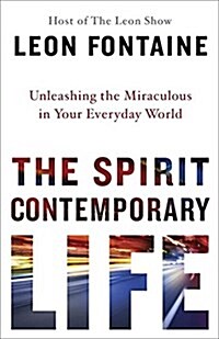 The Spirit Contemporary Life: Unleashing the Miraculous in Your Everyday World (Hardcover)