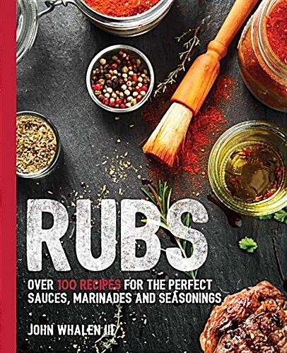 Rubs: Over 100 Recipes for the Perfect Sauces, Marinades, and Seasonings (Paperback)