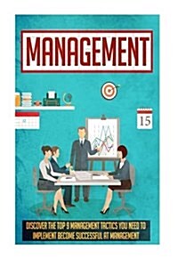 Management: Discover the Top 9 Management Tactics You Need to Implement to Become Successful at Management (Paperback)