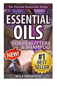 Essential Oils: Practical Aromatherapy Recipes for Natural Soaps, Shampoo and Body Butter (Paperback)