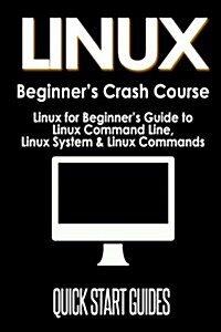 Linux Beginners Crash Course: Linux for Beginners Guide to Linux Command Line, Linux System & Linux Commands (Paperback)