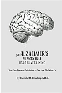 The Alzheimers Memory Hole Has a Silver Lining: You Can Prevent, Minimize or Survive Alzheimers (Paperback)