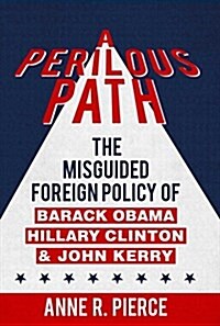 A Perilous Path: The Misguided Foreign Policy of Barack Obama, Hillary Clinton and John Kerry (Hardcover)