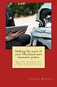 Making the Most of Your Maryland Auto Insurance Policy.: Get the Insurance You Need to Maximize Any Future Accident Claims. (Paperback)