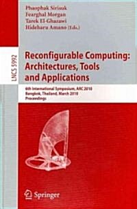 Reconfigurable Computing: Architectures, Tools and Applications: 6th International Symposium, ARC 2010, Bangkok, Thailand, March 17-19, 2010, Proceedi (Paperback)