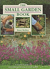 The Small Garden Book: A Practical Guide to Successful Gardening in Small Spaces (Hardcover, 1st)