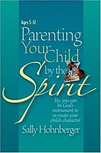 Parenting Your Child by the Spirit: Yes, You Can Be Gods Instrument to Recreate Your Childs Character (Paperback)