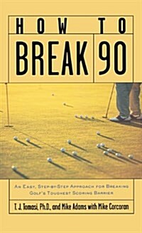 How to Break 90: An Easy, Step-By-Step Approach for Breaking Golfs Toughest Scoring Barrier (Hardcover)