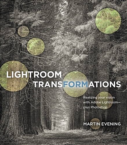 Lightroom Transformations: Realizing Your Vision with Adobe Lightroom Plus Photoshop (Paperback)