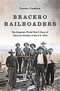 Bracero Railroaders: The Forgotten World War II Story of Mexican Workers in the U.S. West (Hardcover)