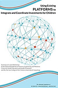 Using Existing Platforms to Integrate and Coordinate Investments for Children: Summary of a Joint Workshop by the National Academies of Sciences, Engi (Paperback)