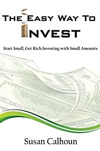 The Easy Way to Invest: Start Small, Get Rich Investing with Small Amounts (Paperback)