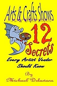 Arts & Crafts Shows: 12 Secrets Every Artist Vendor Should Know (Paperback)