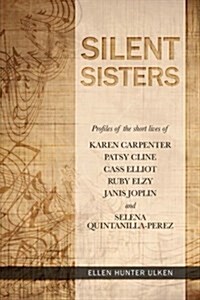 Silent Sisters: Profiles of the Short Lives of Karen Carpenter, Patsy Cline, Cass Elliot, Ruby Elzy, Janis Joplin and Selena Quintanil (Paperback)