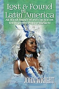 Lost & Found in Latin America: All about Brazils World Cup Soccer, the Argentine Pope & Mariachi (Paperback)