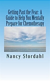 Getting Past the Fear: A Guide to Help You Mentally Prepare for Chemotherapy (Paperback)