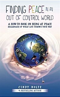 Finding Peace in an Out of Control World: A How to Book on Being at Peace Regardless of What Life Throws Your Way (Paperback)