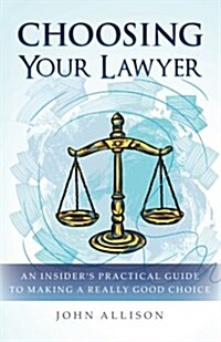 Choosing Your Lawyer: An Insiders Practical Guide to Making a Really Good Choice (Paperback)