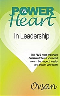 Power vs. Heart in Leadership: The Five Most Important Human Attributes You Need to Earn the Respect, Loyalty and Trust of Your Team (Paperback)