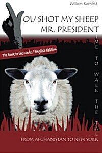 You Shot My Sheep, MR President !: A Unique Message to the President of the United States of America, to Stop His War in Afghanistan. (Paperback)