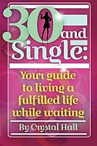 30 and Single: Your Guide to Living a Fulfilled Life While Waiting (Paperback)
