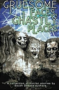 Gruesome Faces, Ghastly Places: A Collection of Horror Stories by South Dakota Authors (Paperback)